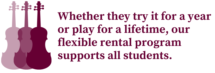 whether they try it for a year or play for a lifetime, our flexible rental program supports all students.